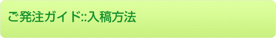 ご発注ガイド::入稿方法